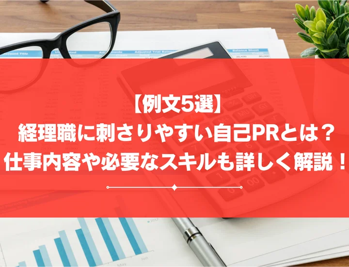 【例文6選】経理職に刺さりやすい自己PRとは？仕事内容や必要なスキルも詳しく解説！
